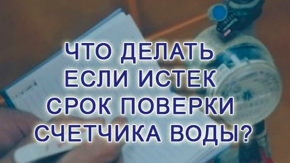 Что делать если закончился срок. Закончился срок поверки счетчика воды. Если истёк срок поверки счётчика воды что делать. Истек срок поверки счетчика воды что делать. Закончился срок поверки счетчика воды что делать.